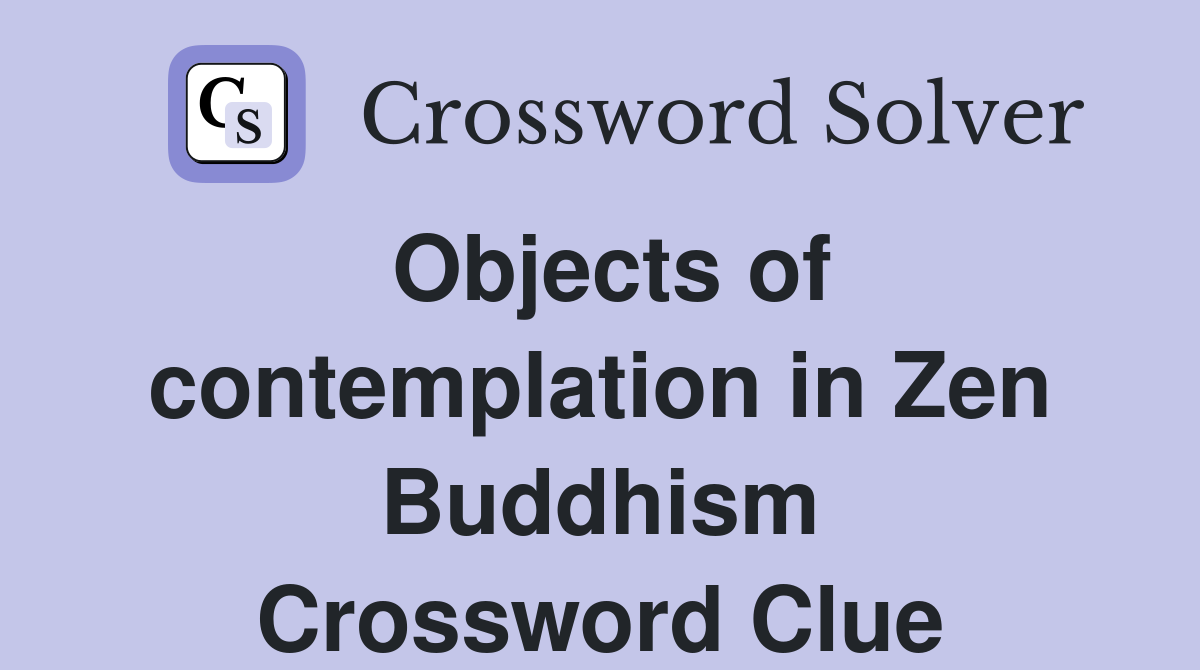 Objects of contemplation in Zen Buddhism Crossword Clue