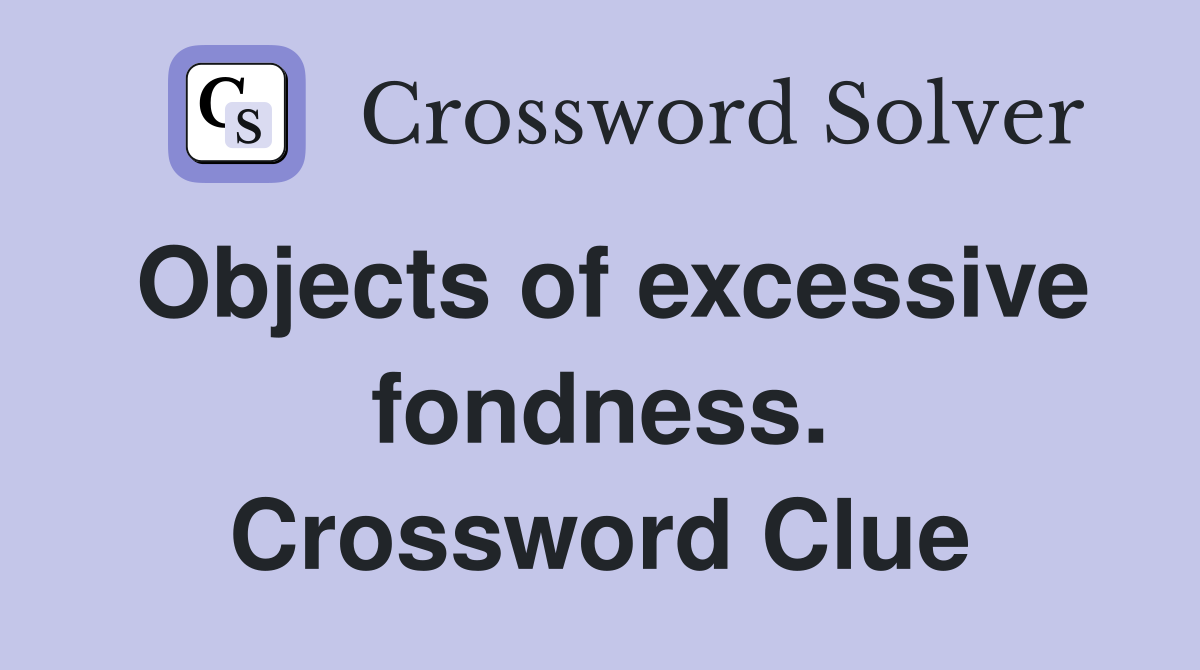 Objects of excessive fondness. Crossword Clue