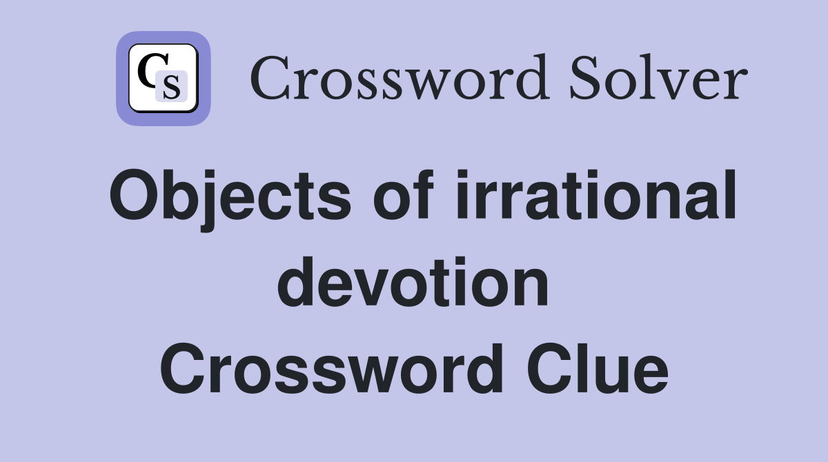 Objects of irrational devotion Crossword Clue