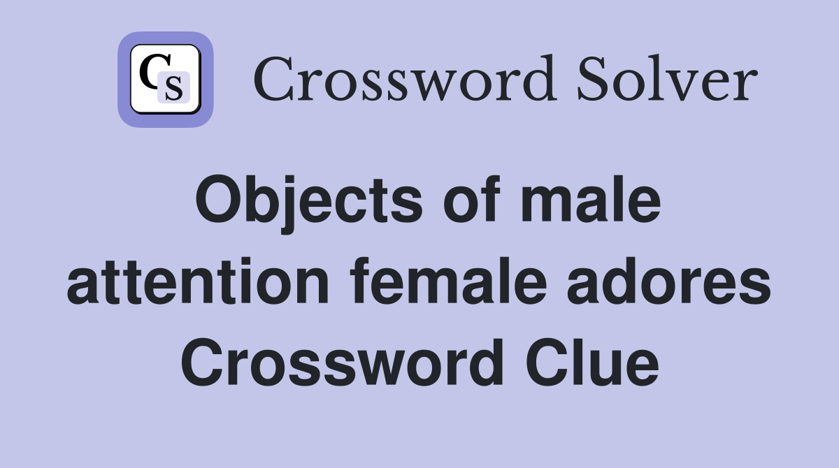 Objects of male attention female adores Crossword Clue
