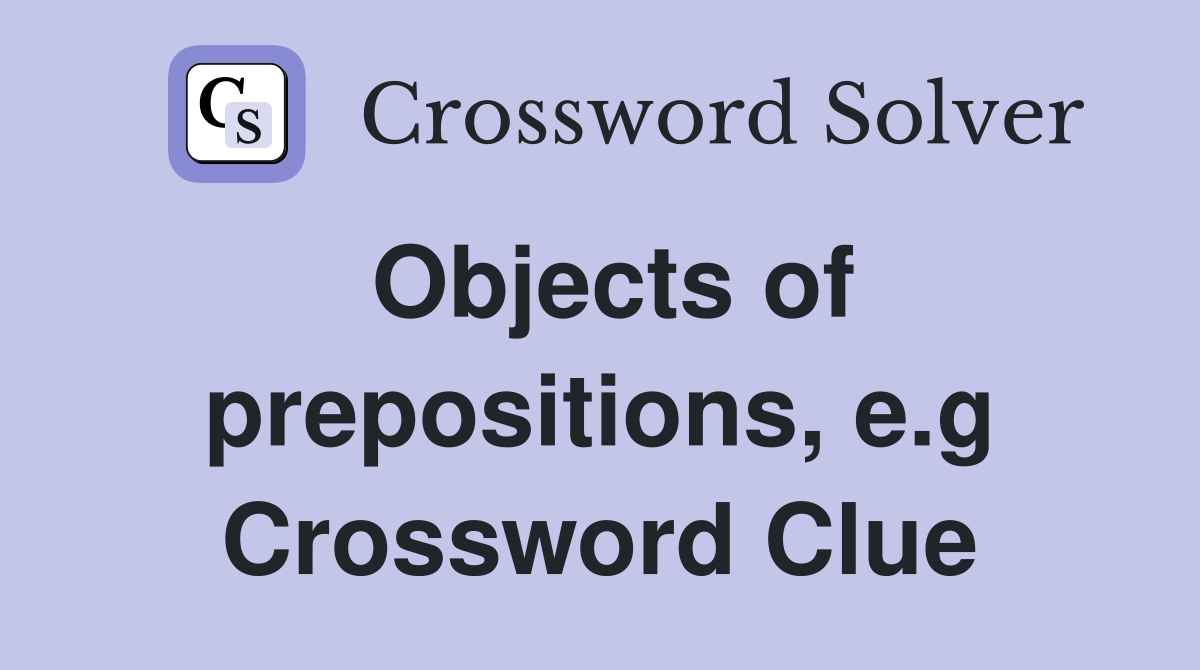 Objects of prepositions, e.g Crossword Clue