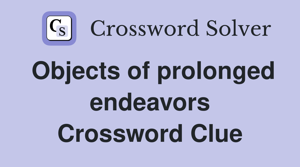 Objects of prolonged endeavors Crossword Clue