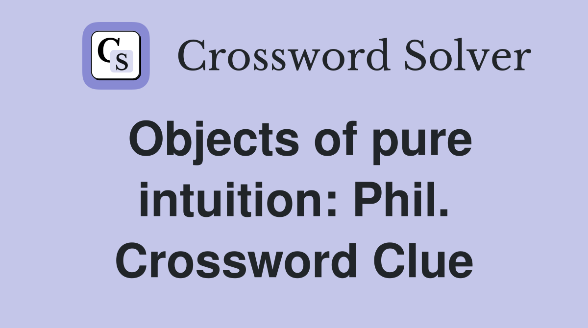 Objects of pure intuition: Phil. Crossword Clue