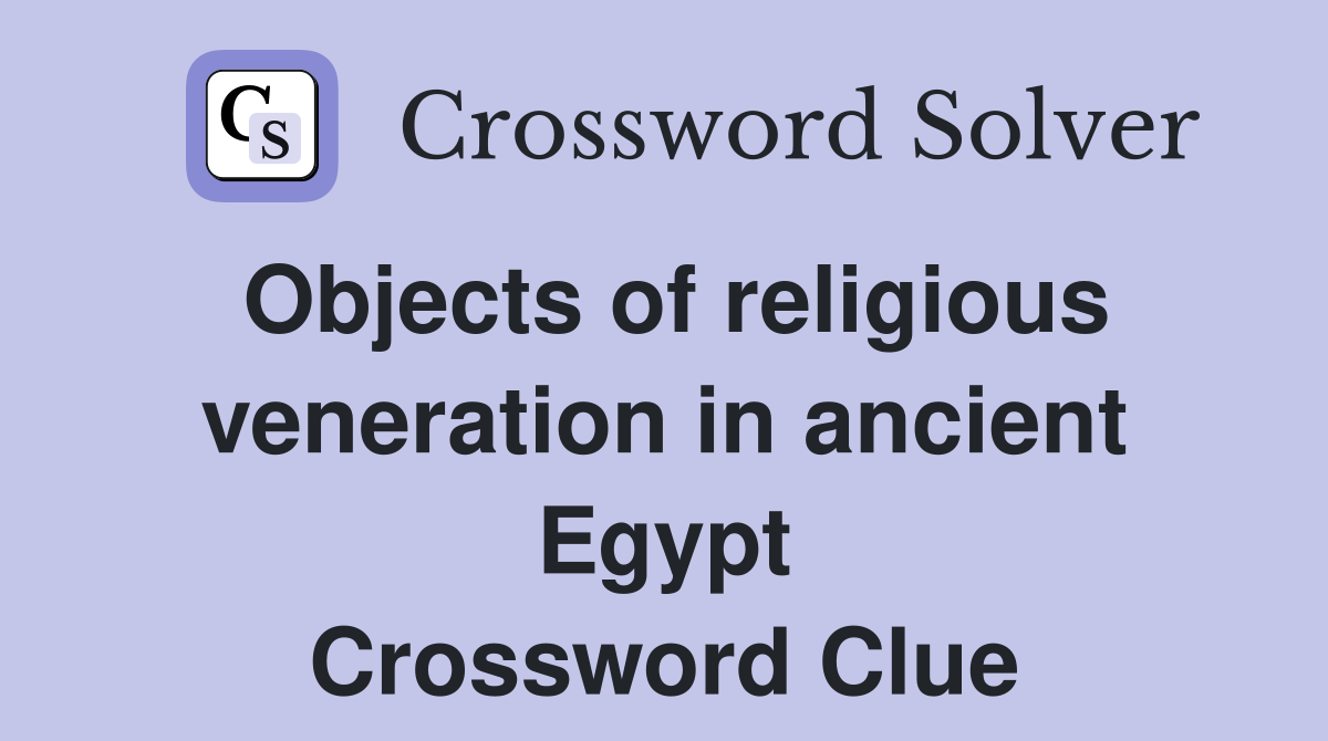 Objects of religious veneration in ancient Egypt Crossword Clue