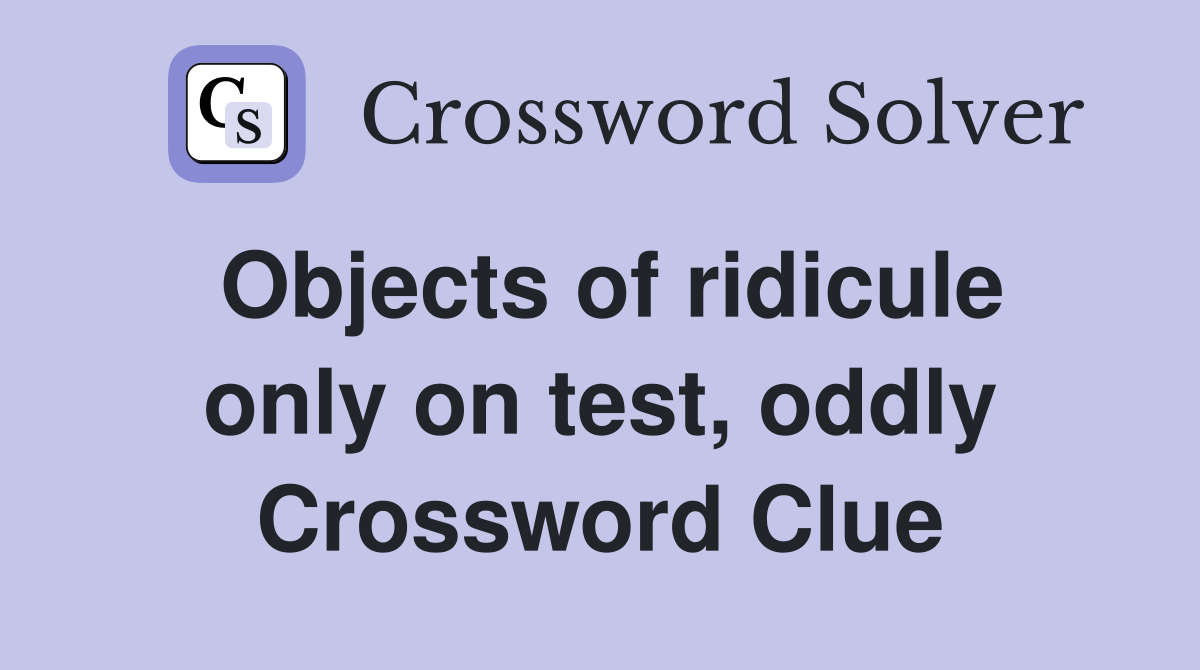 Objects of ridicule only on test, oddly Crossword Clue