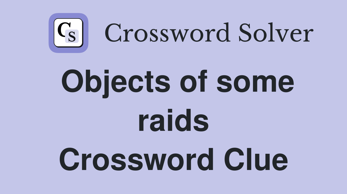 Objects of some raids Crossword Clue