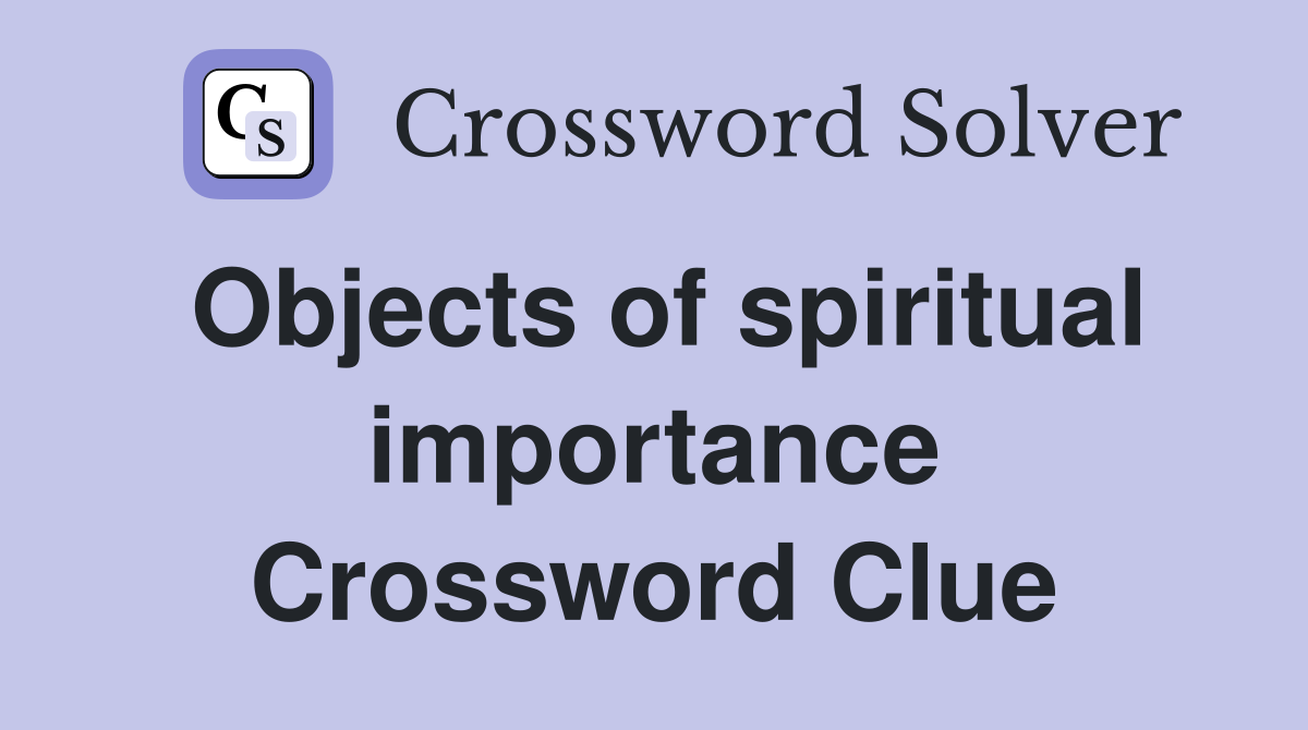 Objects of spiritual importance Crossword Clue