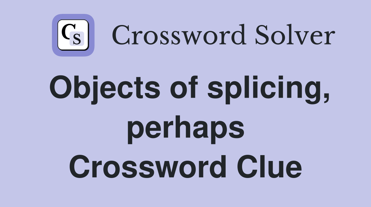 Objects of splicing, perhaps Crossword Clue
