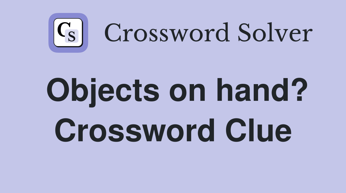 Objects on hand? Crossword Clue