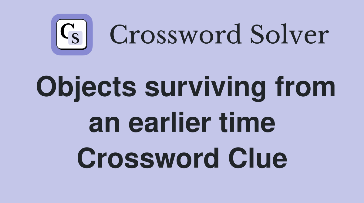 Objects surviving from an earlier time Crossword Clue