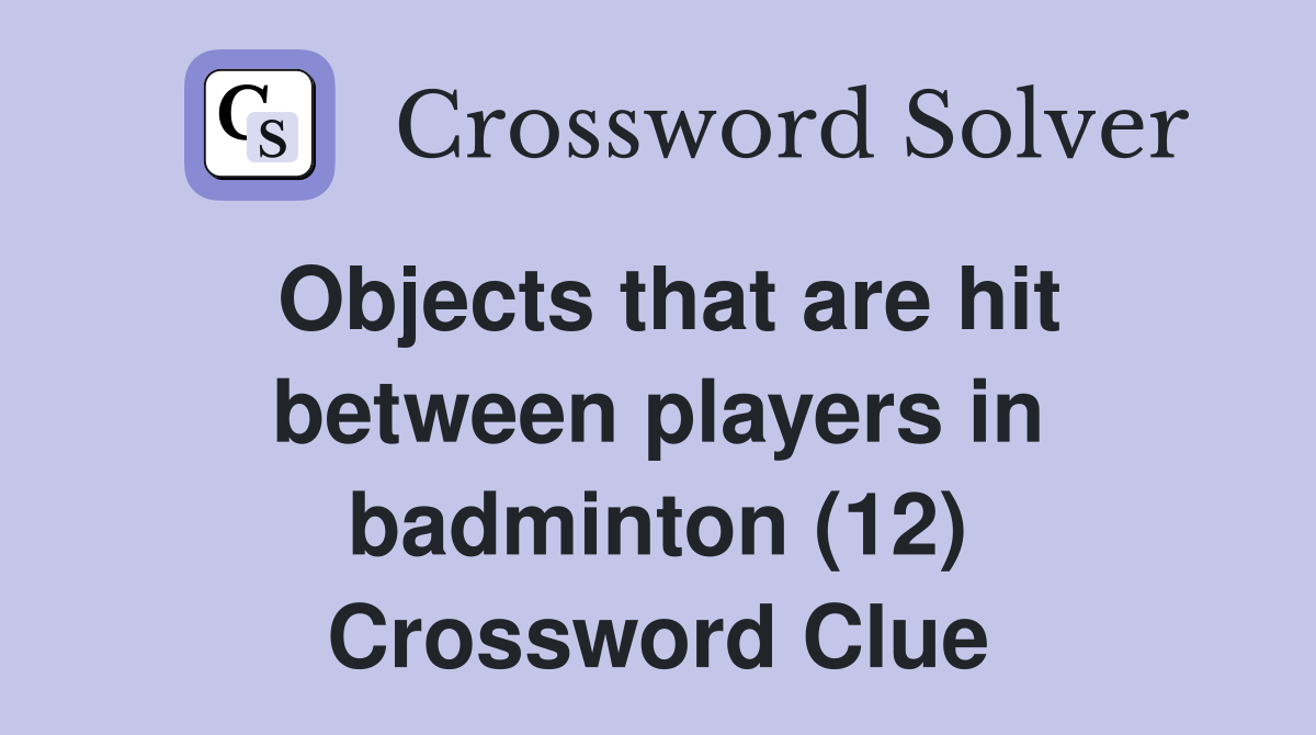 Objects that are hit between players in badminton (12) Crossword Clue