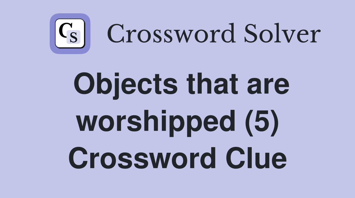 Objects that are worshipped (5) Crossword Clue