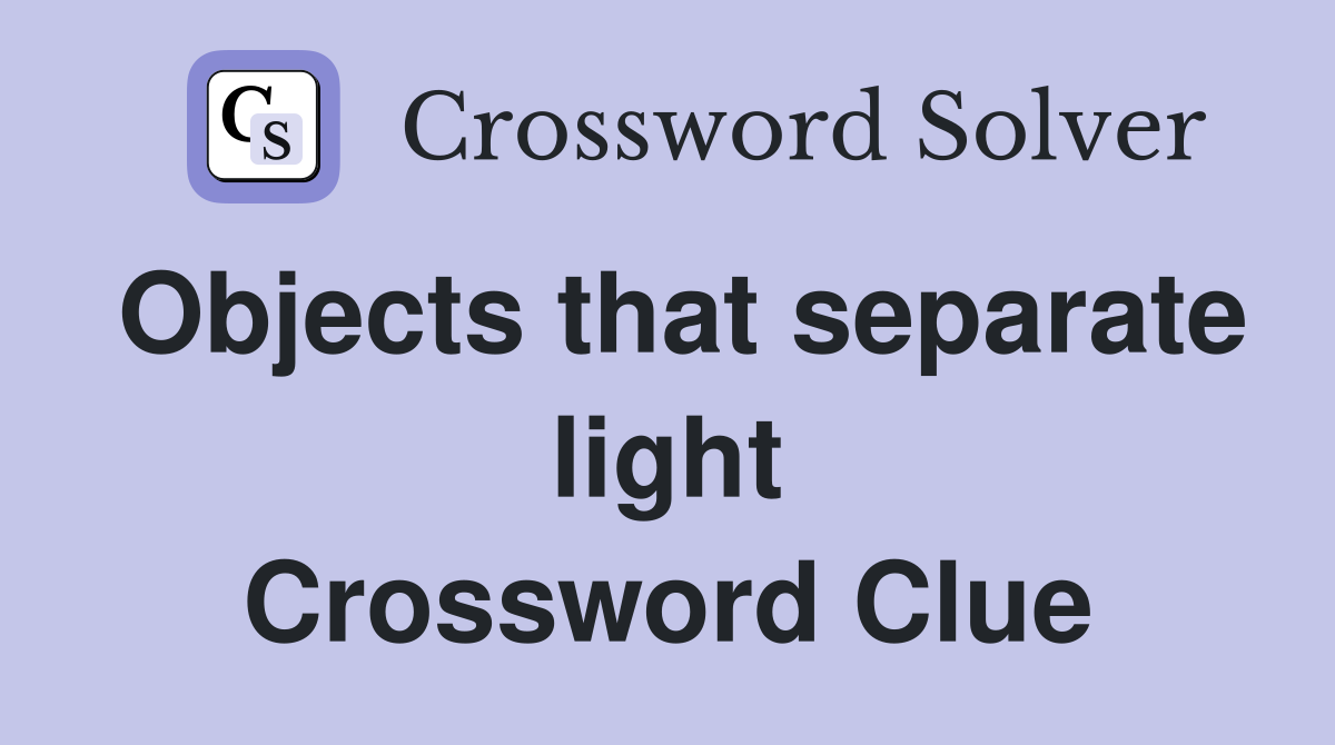 Objects that separate light Crossword Clue