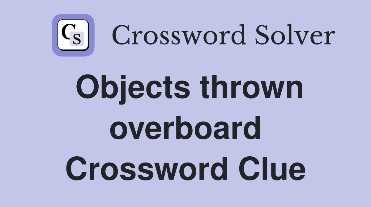 Objects thrown overboard Crossword Clue