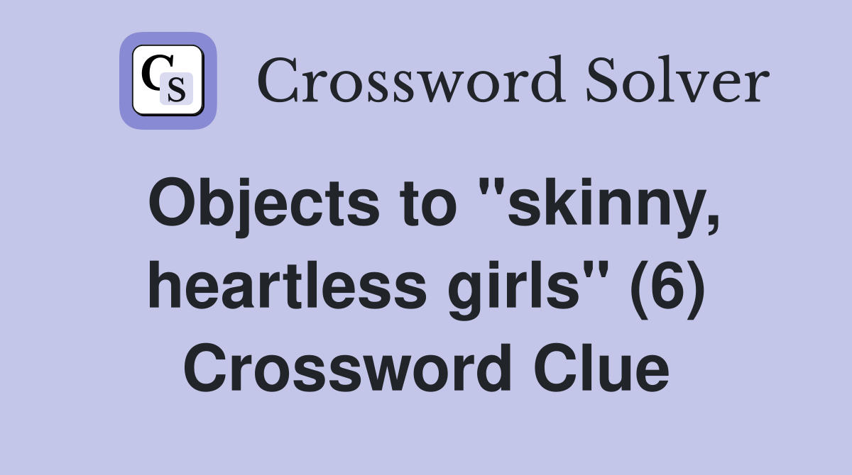 Objects to "skinny, heartless girls" (6) Crossword Clue