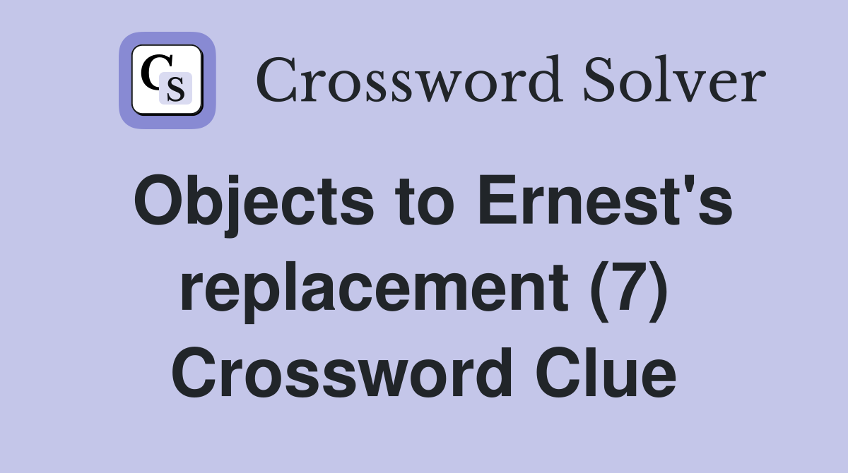 Objects to Ernest's replacement (7) Crossword Clue