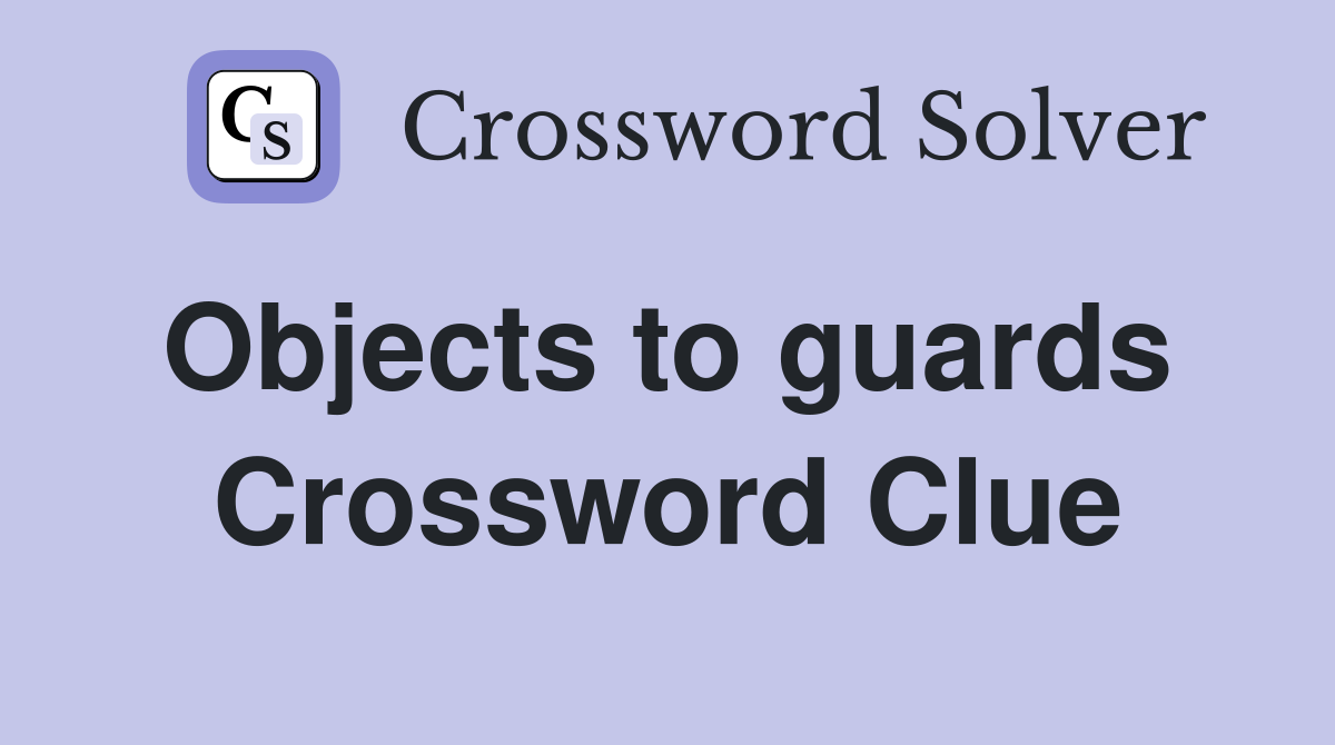 Objects to guards  Crossword Clue