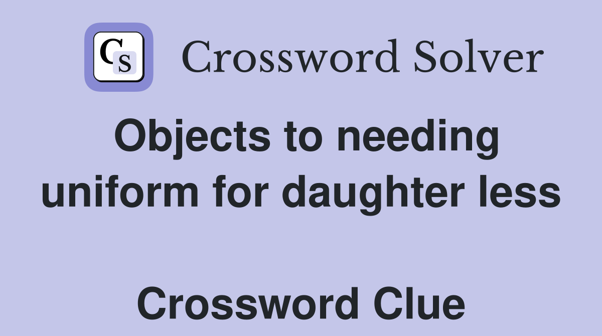Objects to needing uniform for daughter less  Crossword Clue