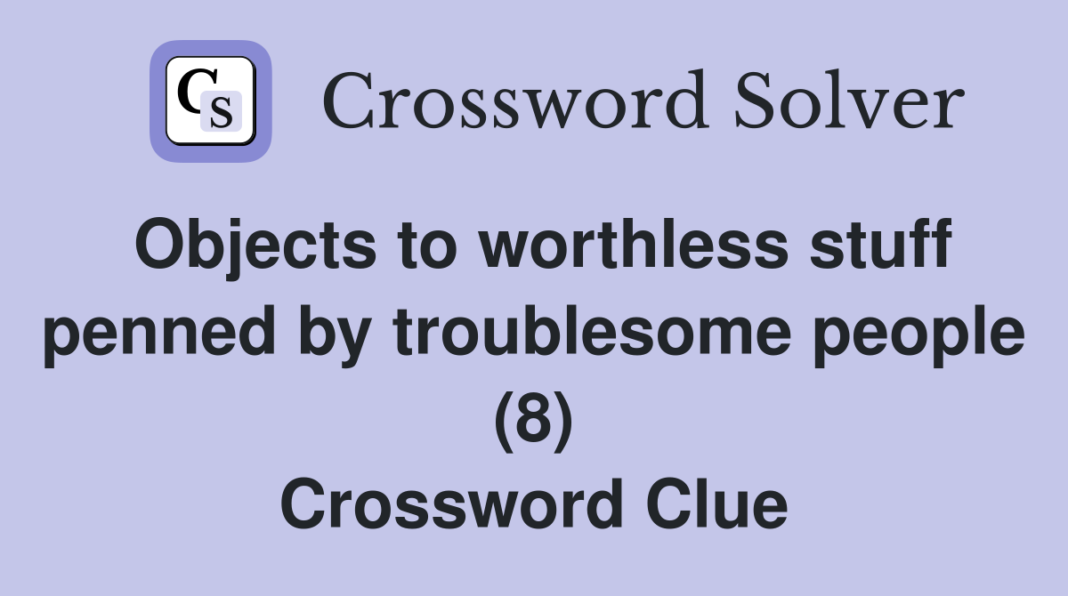 Objects to worthless stuff penned by troublesome people (8) Crossword Clue
