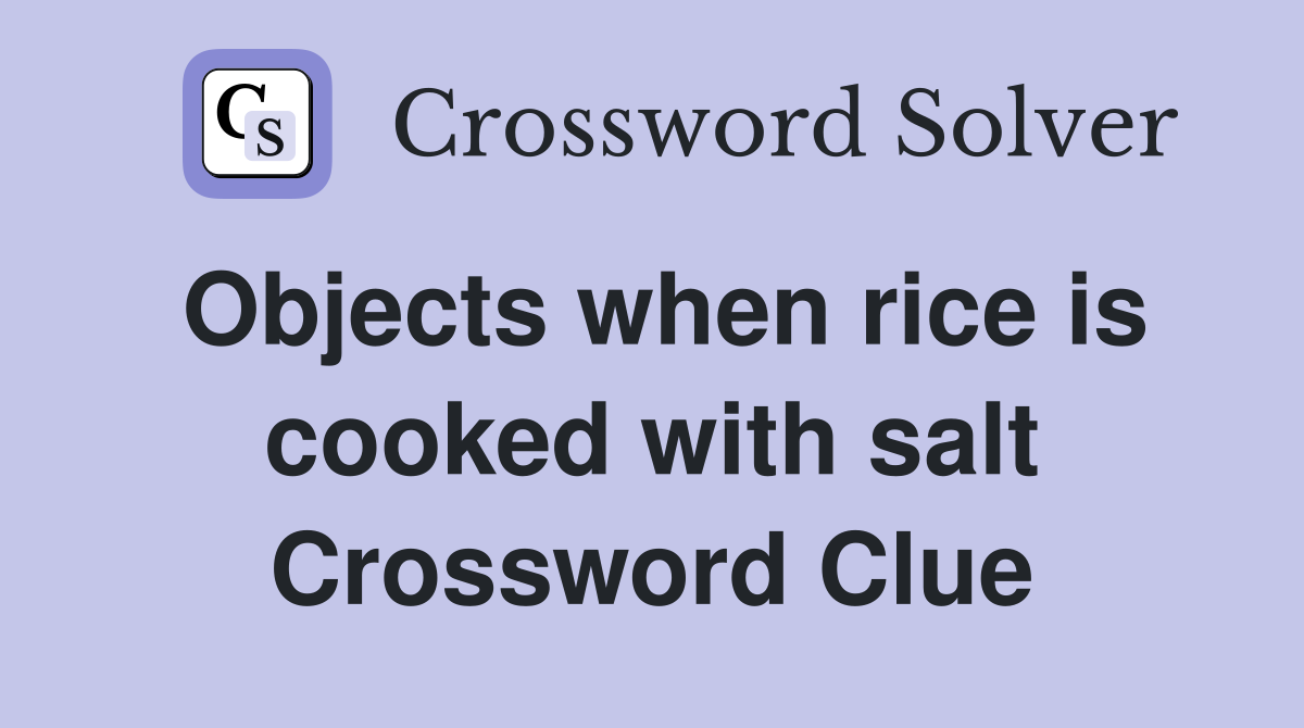 Objects when rice is cooked with salt Crossword Clue