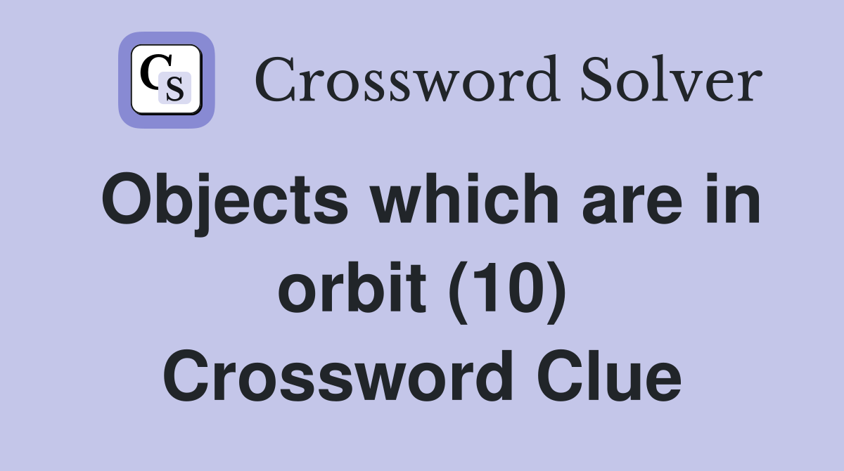 Objects which are in orbit (10) Crossword Clue
