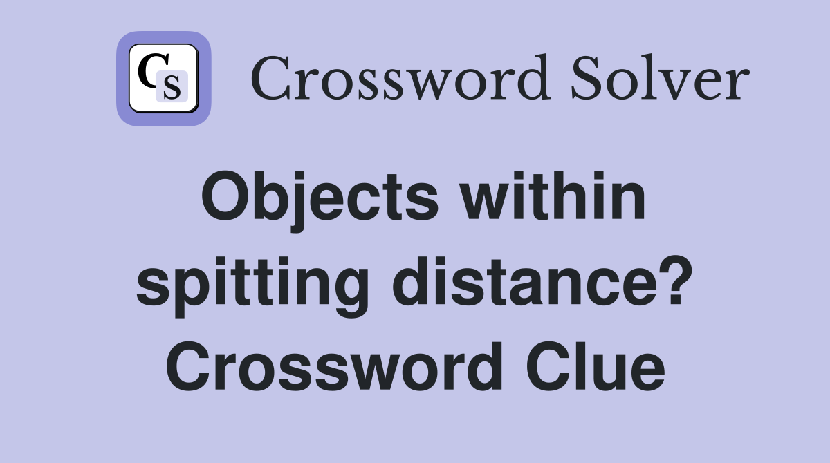 Objects within spitting distance? Crossword Clue