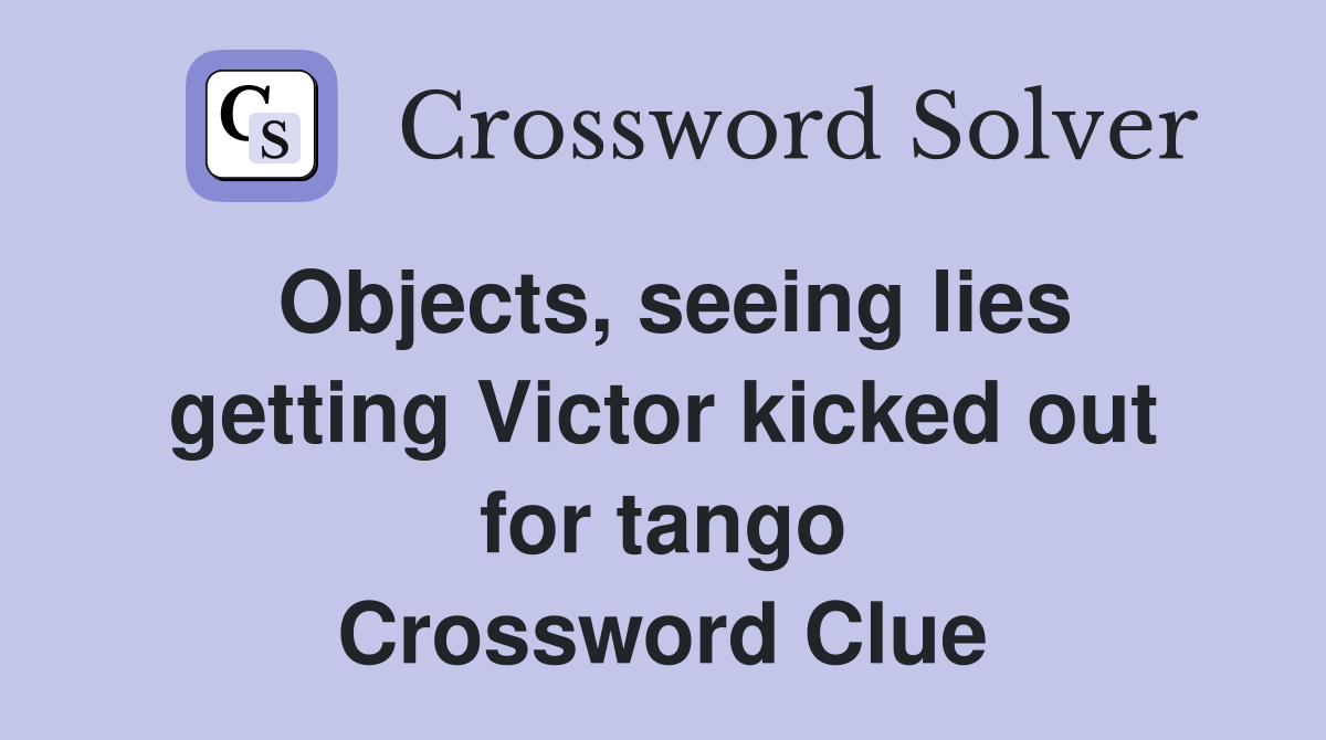 Objects, seeing lies getting Victor kicked out for tango Crossword Clue