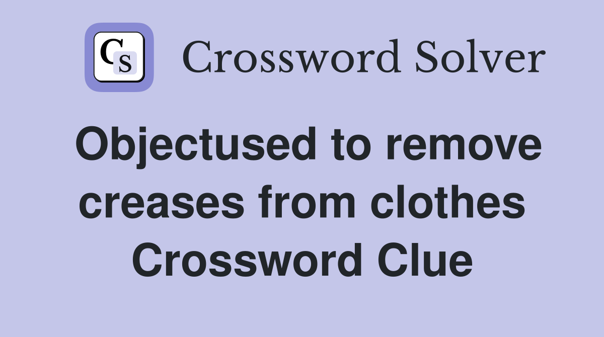 Objectused to remove creases from clothes Crossword Clue