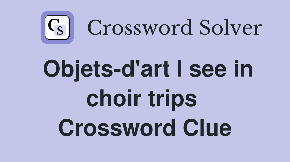 Objets-d'art I see in choir trips  Crossword Clue