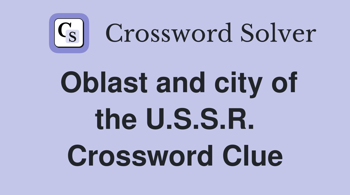 Oblast and city of the U.S.S.R. Crossword Clue