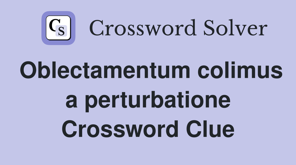Oblectamentum colimus a perturbatione Crossword Clue