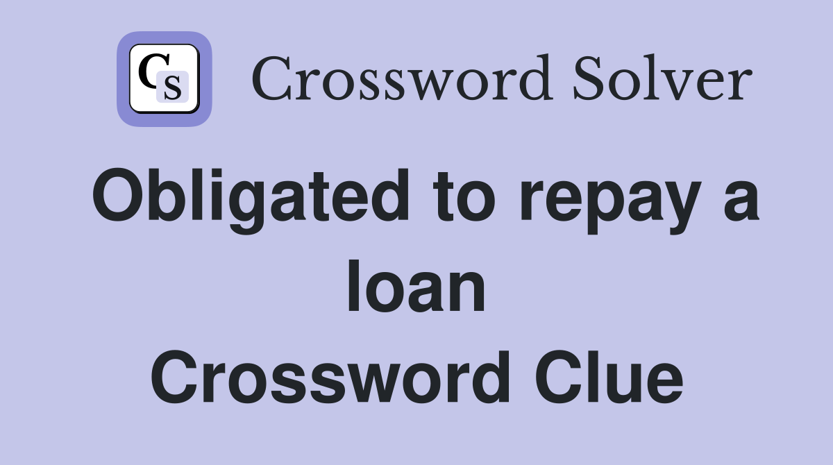 Obligated to repay a loan Crossword Clue