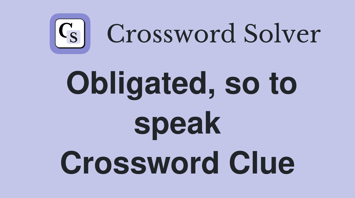 Obligated, so to speak Crossword Clue