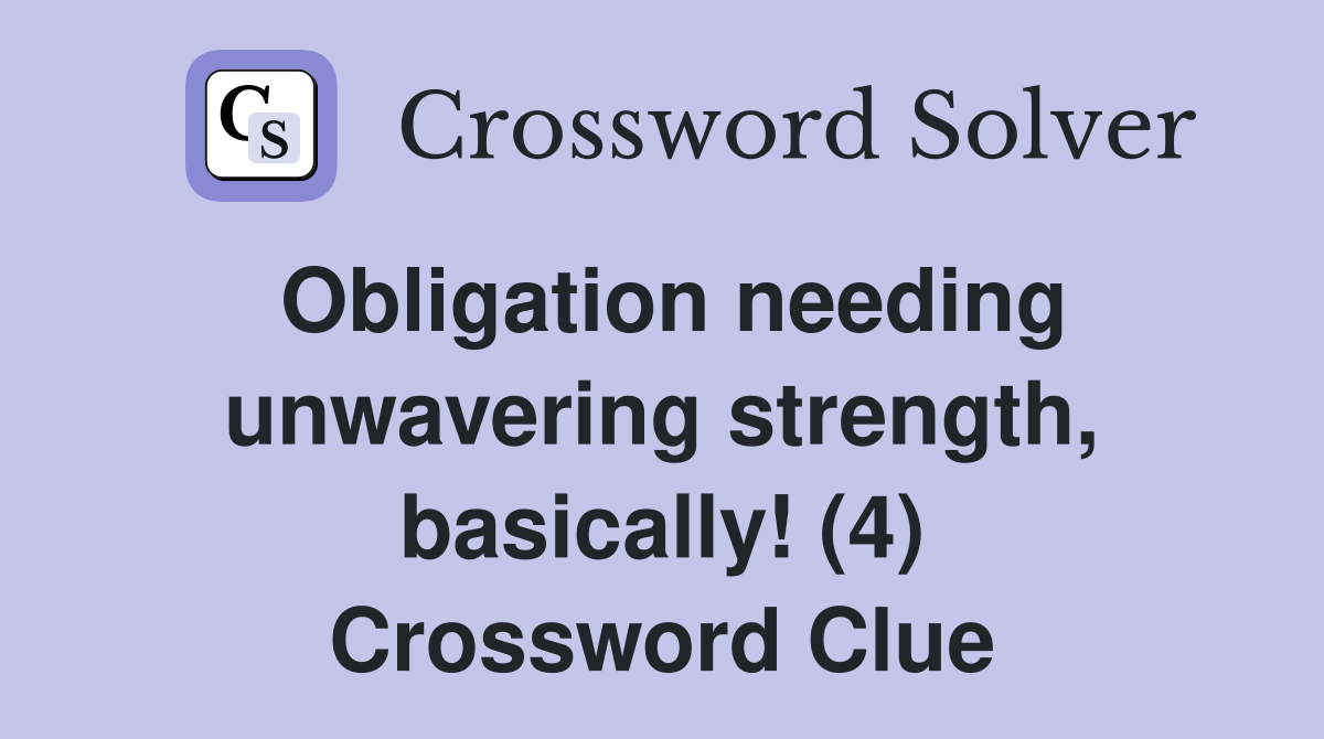 Obligation needing unwavering strength, basically! (4) Crossword Clue