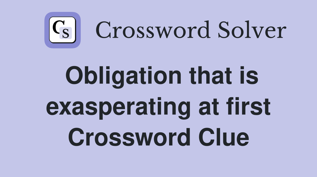 Obligation that is exasperating at first Crossword Clue