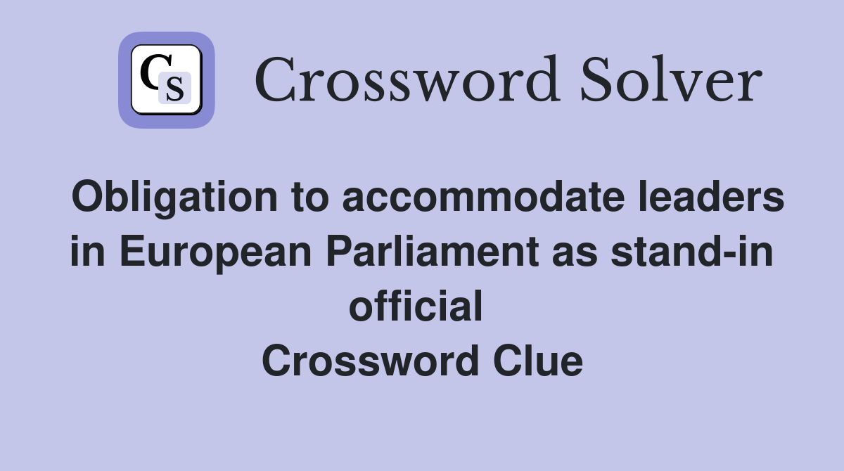 Obligation to accommodate leaders in European Parliament as stand-in official  Crossword Clue