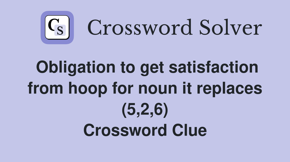 Obligation to get satisfaction from hoop for noun it replaces (5,2,6) Crossword Clue