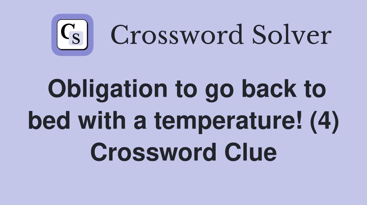Obligation to go back to bed with a temperature! (4) Crossword Clue