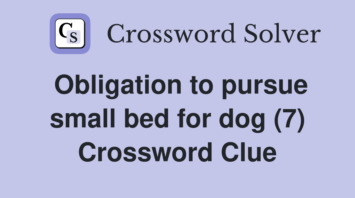 Obligation to pursue small bed for dog (7) Crossword Clue