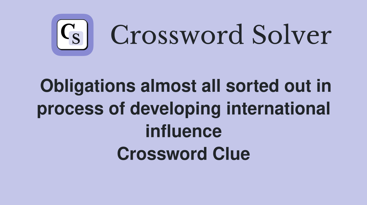 Obligations almost all sorted out in process of developing international influence Crossword Clue