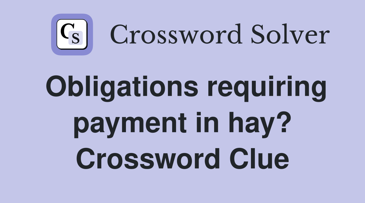 Obligations requiring payment in hay? Crossword Clue
