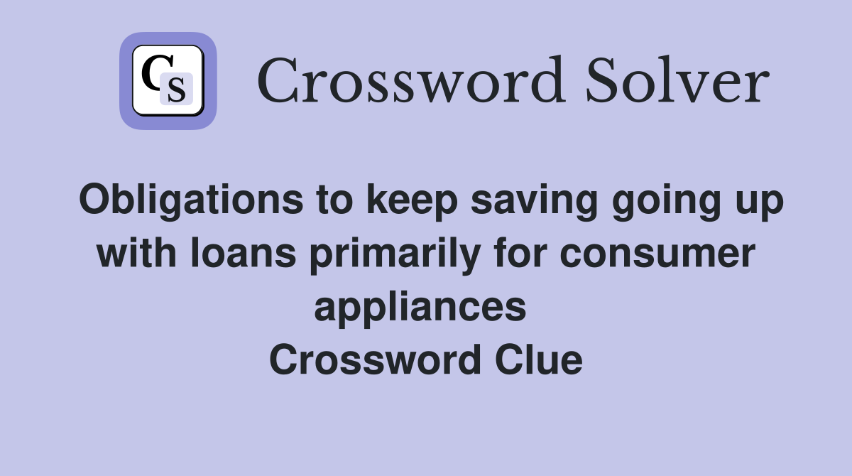 Obligations to keep saving going up with loans primarily for consumer appliances  Crossword Clue
