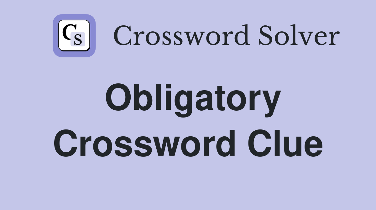 Obligatory Crossword Clue