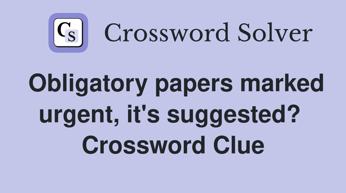 Obligatory papers marked urgent, it's suggested?  Crossword Clue