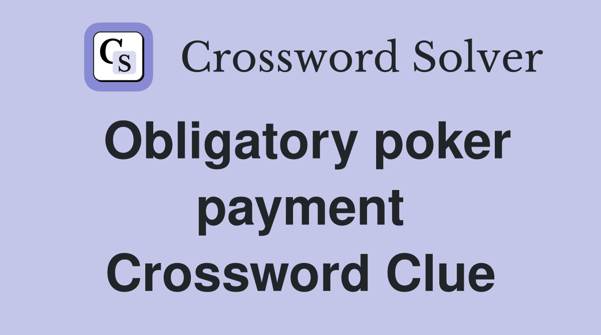 Obligatory poker payment Crossword Clue