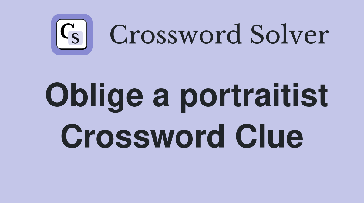 Oblige a portraitist Crossword Clue