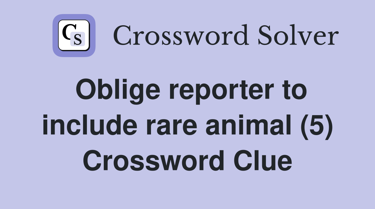 Oblige reporter to include rare animal (5) Crossword Clue