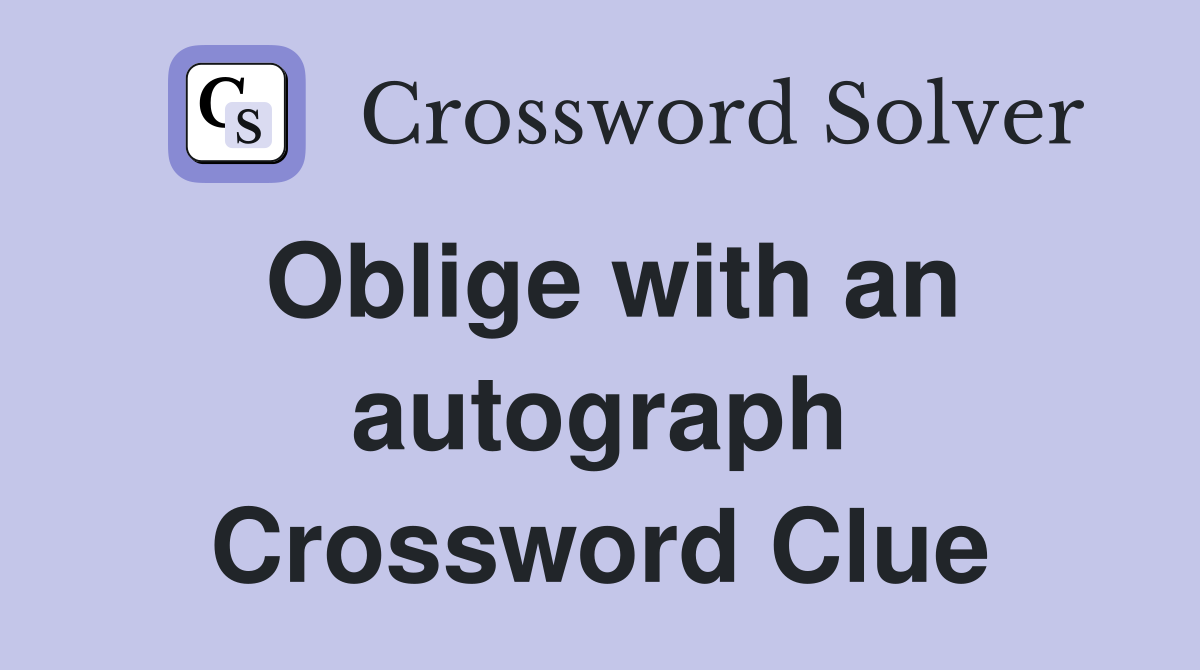 Oblige with an autograph Crossword Clue