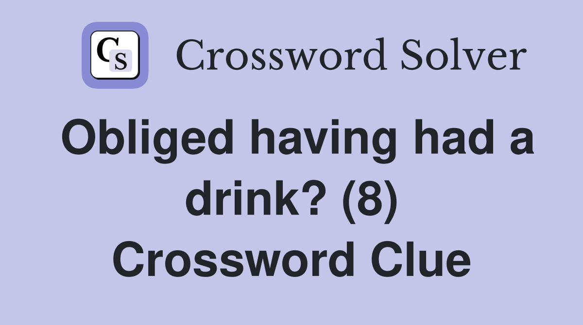 Obliged having had a drink? (8) Crossword Clue