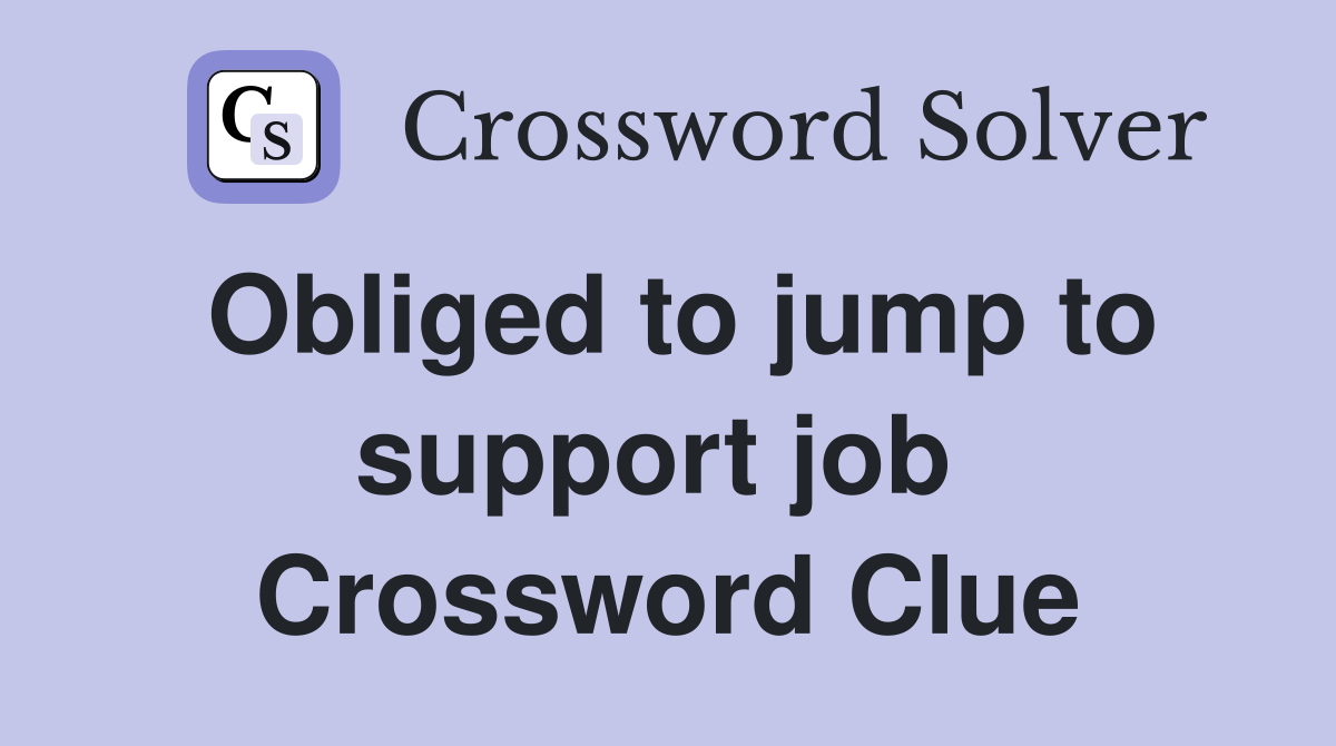 Obliged to jump to support job  Crossword Clue